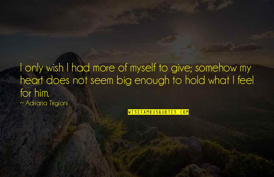 I Love Only Him Quotes By Adriana Trigiani: I only wish I had more of myself I Love Only Him Quotes By Adriana Trigiani: I only wish I had more of myself