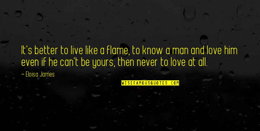 I Love Only Him Quotes By Eloisa James: It's better to live like a flame, to I Love Only Him Quotes By Eloisa James: It's better to live like a flame, to