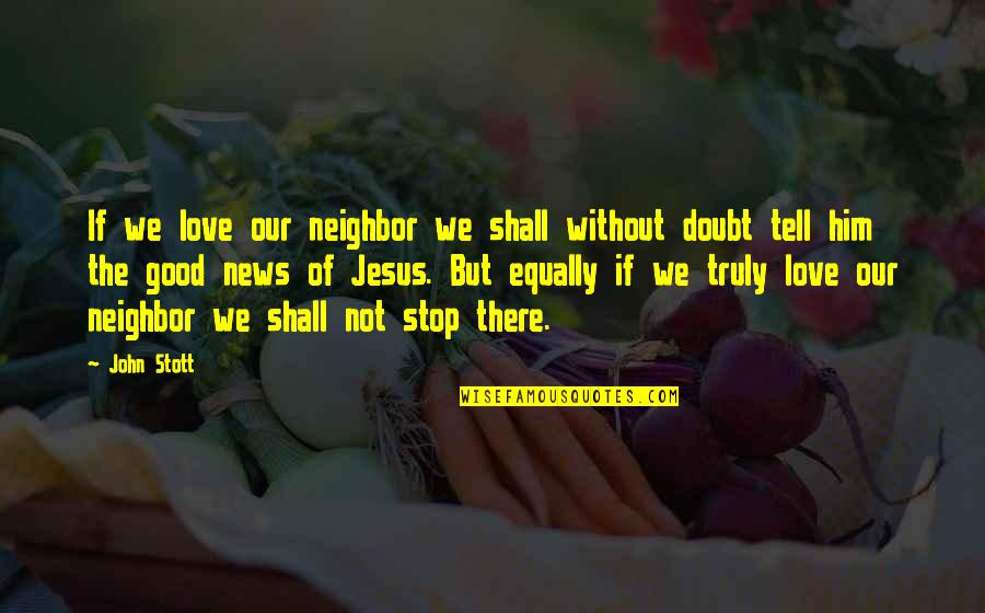 I Love Only Him Quotes By John Stott: If we love our neighbor we shall without I Love Only Him Quotes By John Stott: If we love our neighbor we shall without