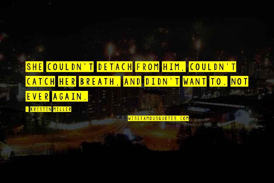 I Love Only Him Quotes By Kristin Miller: She couldn't detach from him, couldn't catch her I Love Only Him Quotes By Kristin Miller: She couldn't detach from him, couldn't catch her