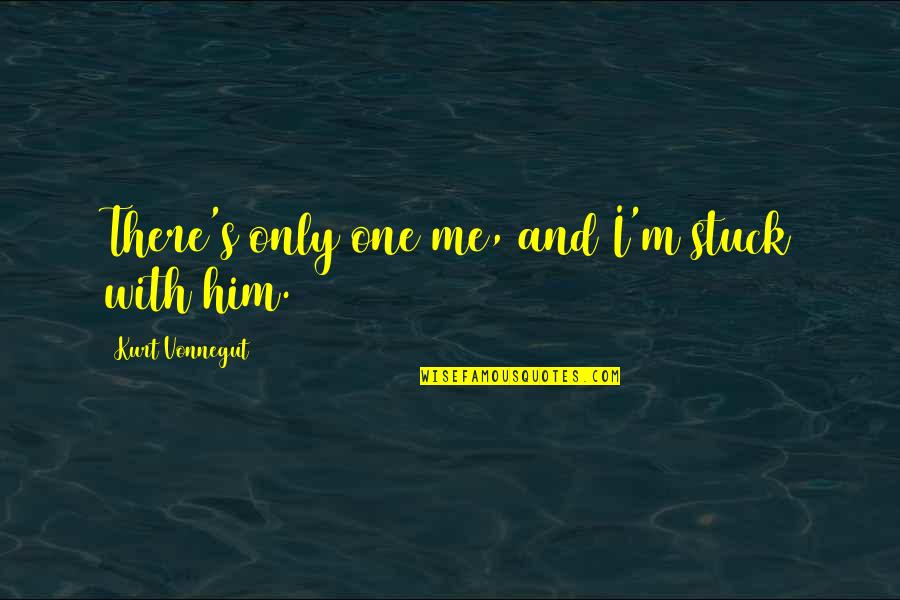 I Love Only Him Quotes By Kurt Vonnegut: There's only one me, and I'm stuck with I Love Only Him Quotes By Kurt Vonnegut: There's only one me, and I'm stuck with