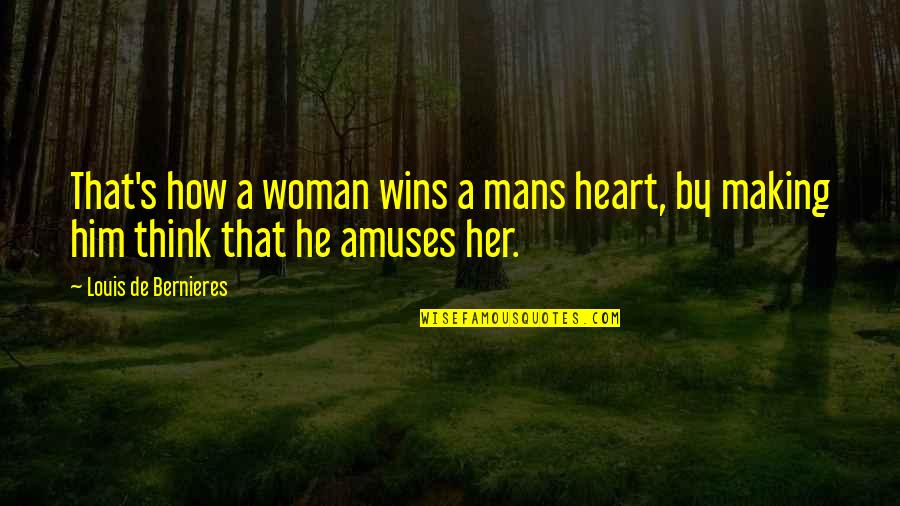 I Love Only Him Quotes By Louis De Bernieres: That's how a woman wins a mans heart, I Love Only Him Quotes By Louis De Bernieres: That's how a woman wins a mans heart,