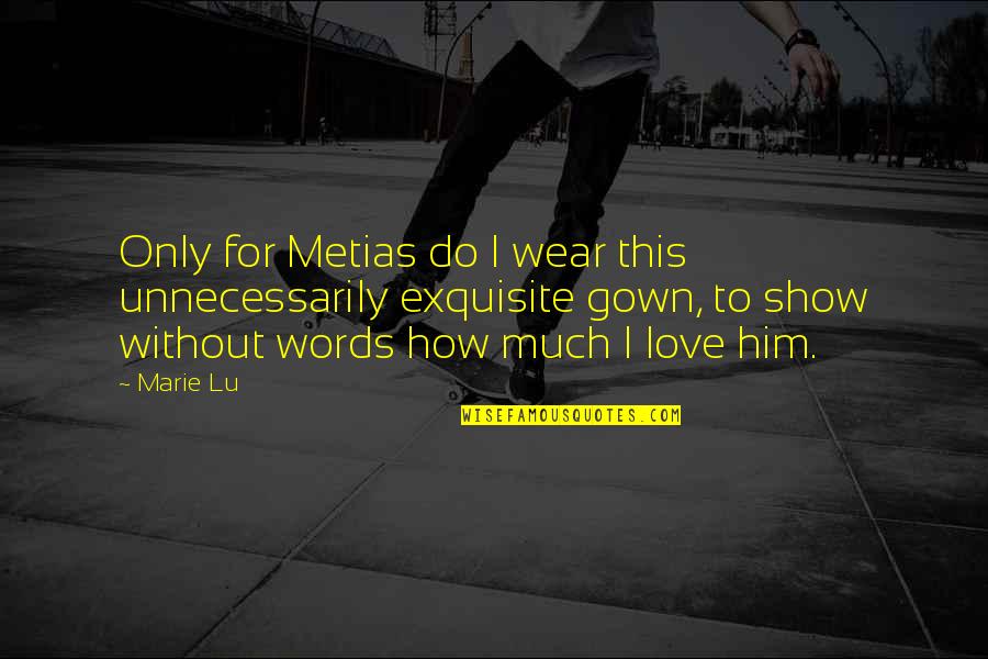 I Love Only Him Quotes By Marie Lu: Only for Metias do I wear this unnecessarily I Love Only Him Quotes By Marie Lu: Only for Metias do I wear this unnecessarily