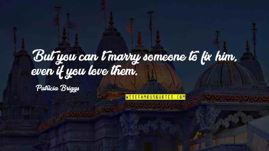 I Love Only Him Quotes By Patricia Briggs: But you can't marry someone to fix him, I Love Only Him Quotes By Patricia Briggs: But you can't marry someone to fix him,