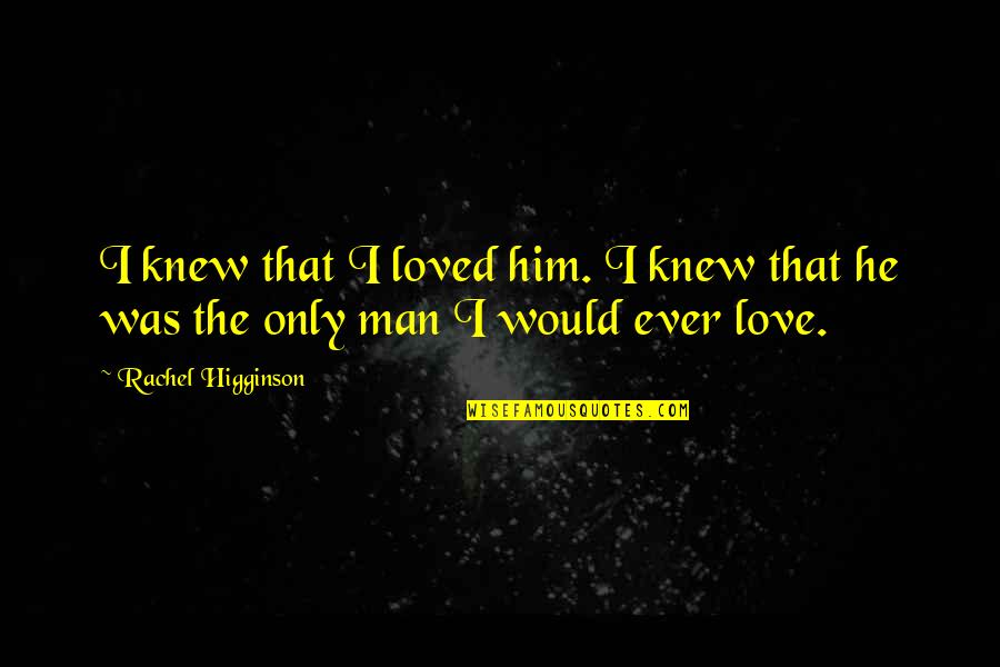 I Love Only Him Quotes By Rachel Higginson: I knew that I loved him. I knew I Love Only Him Quotes By Rachel Higginson: I knew that I loved him. I knew