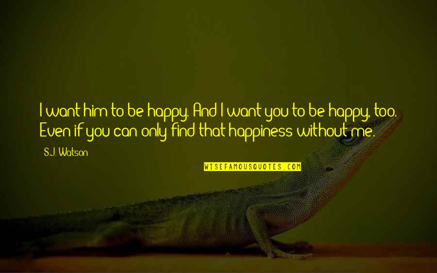 I Love Only Him Quotes By S.J. Watson: I want him to be happy. And I I Love Only Him Quotes By S.J. Watson: I want him to be happy. And I