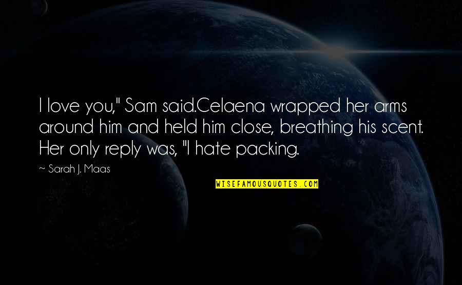 I Love Only Him Quotes By Sarah J. Maas: I love you," Sam said.Celaena wrapped her arms I Love Only Him Quotes By Sarah J. Maas: I love you," Sam said.Celaena wrapped her arms