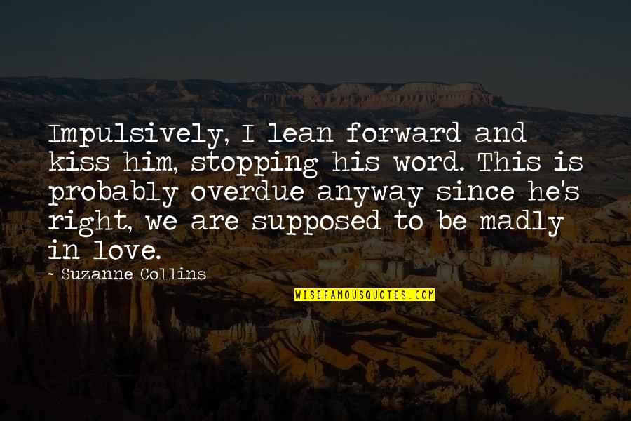 I Love Only Him Quotes By Suzanne Collins: Impulsively, I lean forward and kiss him, stopping I Love Only Him Quotes By Suzanne Collins: Impulsively, I lean forward and kiss him, stopping