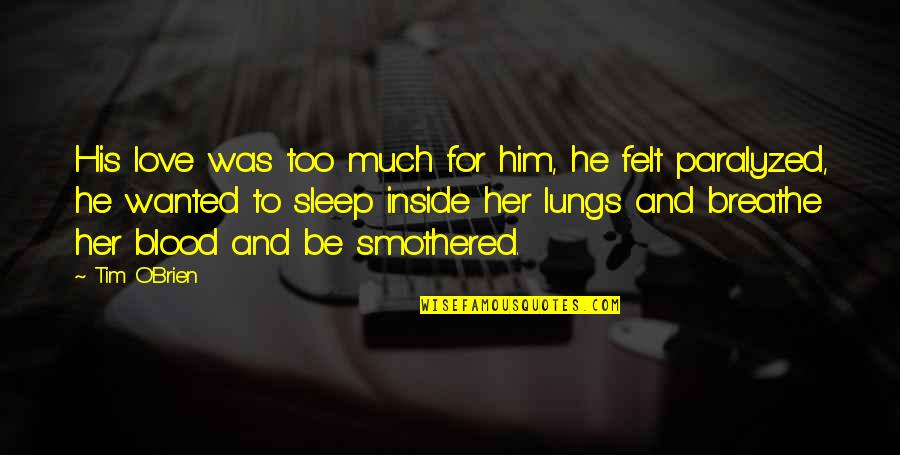 I Love Only Him Quotes By Tim O'Brien: His love was too much for him, he I Love Only Him Quotes By Tim O'Brien: His love was too much for him, he