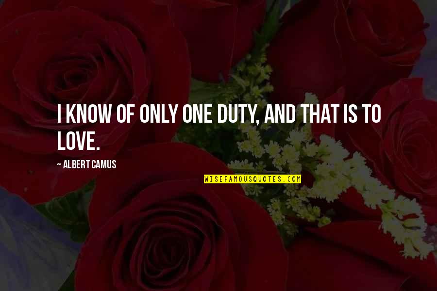 I Love Only One Quotes By Albert Camus: I know of only one duty, and that