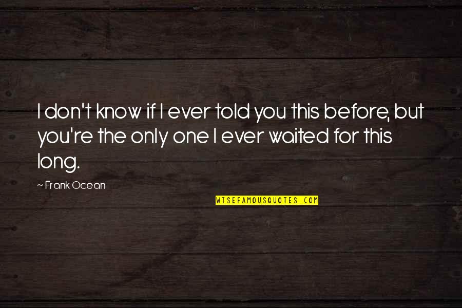 I Love Only One Quotes By Frank Ocean: I don't know if I ever told you