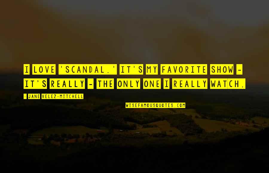 I Love Only One Quotes By Jane Velez-Mitchell: I love 'Scandal.' It's my favorite show -