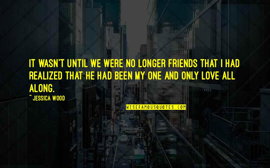 I Love Only One Quotes By Jessica Wood: It wasn't until we were no longer friends