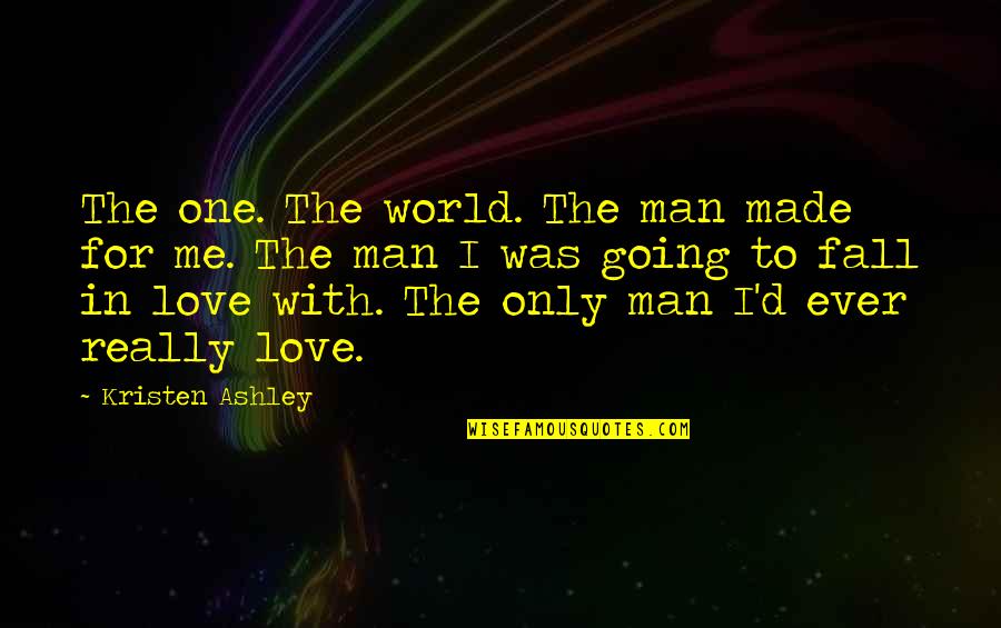 I Love Only One Quotes By Kristen Ashley: The one. The world. The man made for