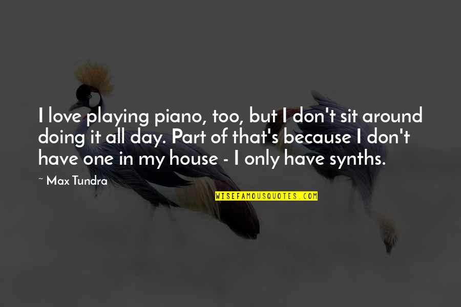 I Love Only One Quotes By Max Tundra: I love playing piano, too, but I don't
