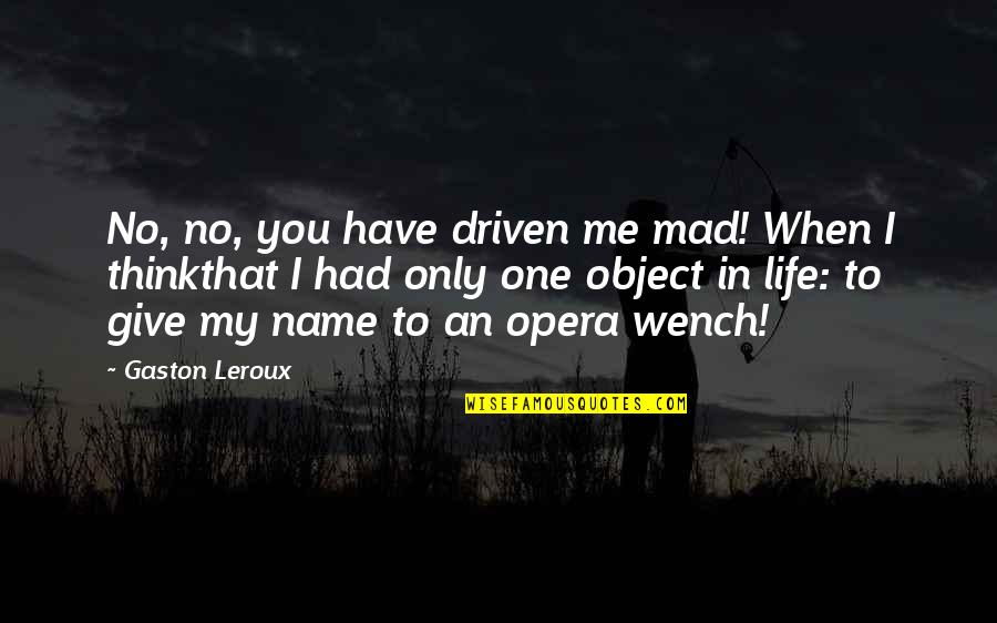 I Love Only You Quotes By Gaston Leroux: No, no, you have driven me mad! When