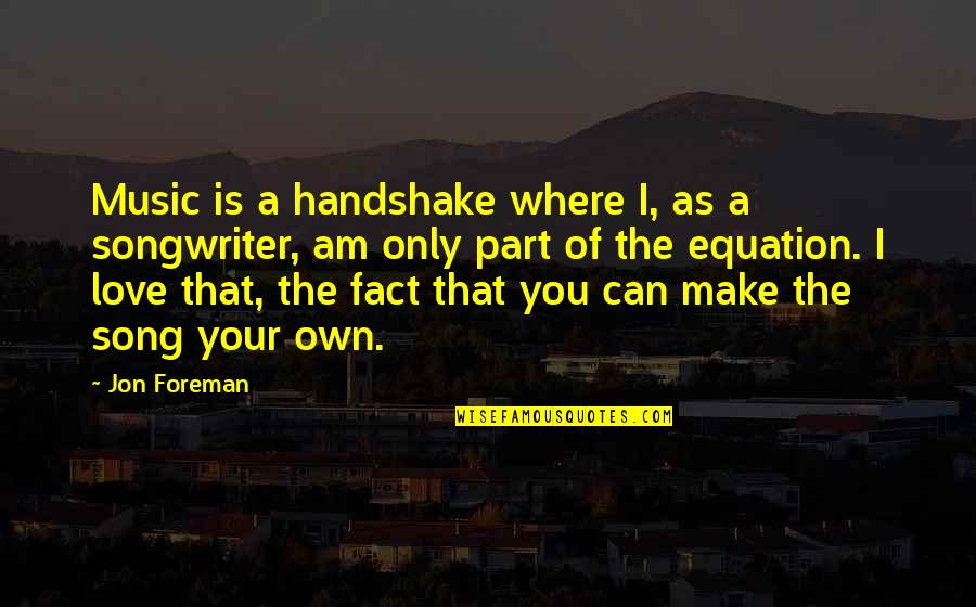 I Love Only You Quotes By Jon Foreman: Music is a handshake where I, as a
