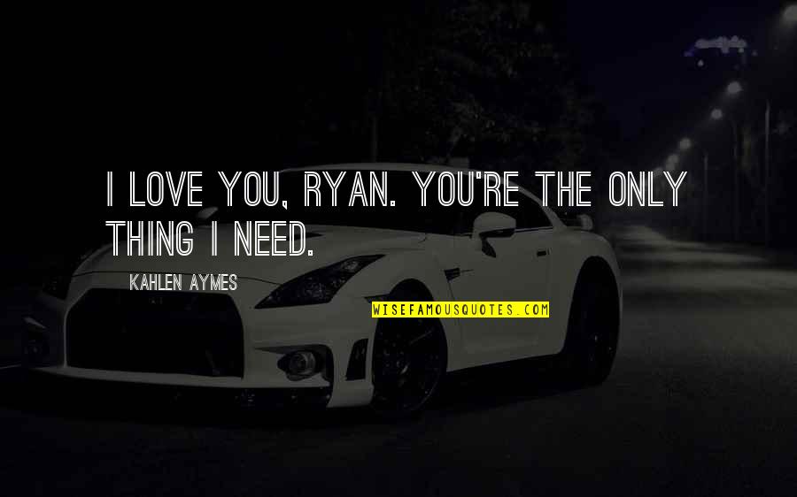 I Love Only You Quotes By Kahlen Aymes: I love you, Ryan. You're the only thing