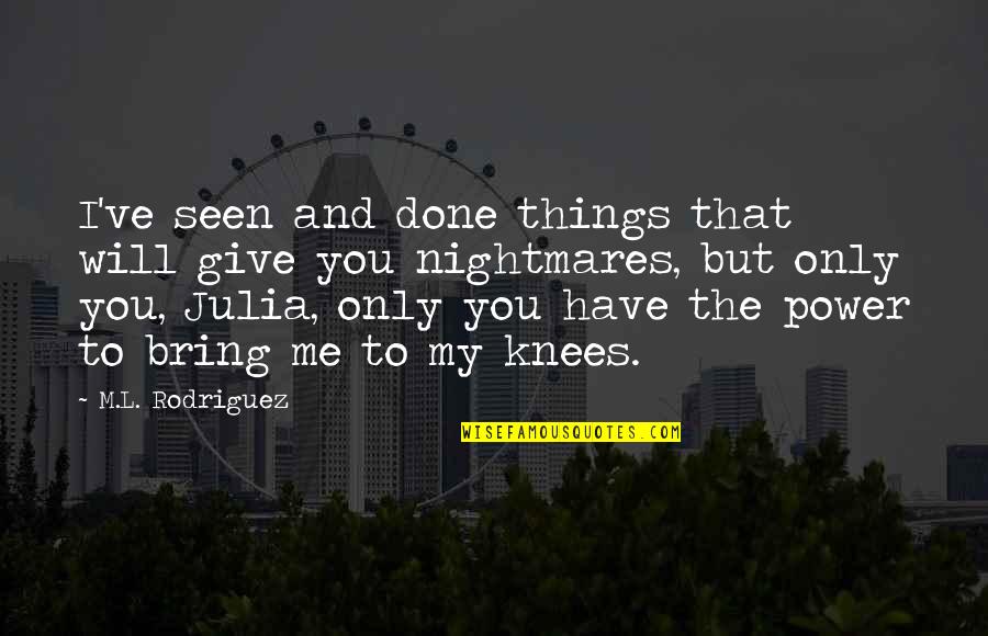 I Love Only You Quotes By M.L. Rodriguez: I've seen and done things that will give