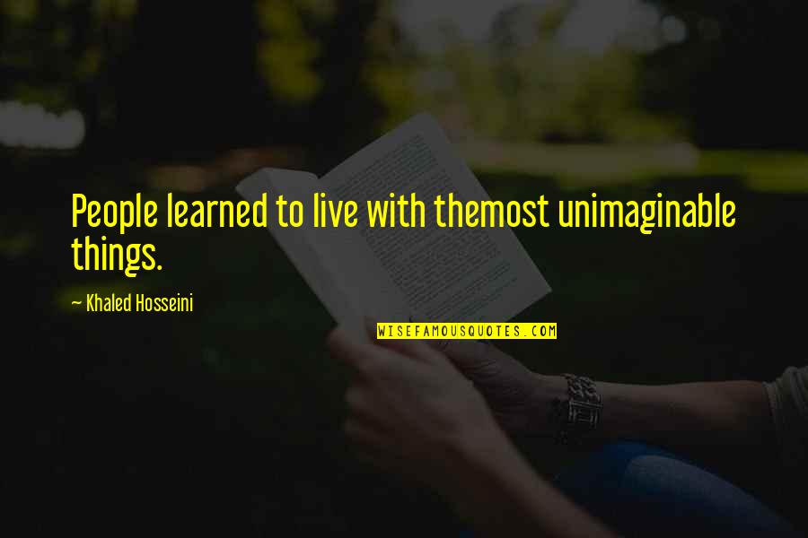 I Love Open Minded Folks Quotes By Khaled Hosseini: People learned to live with themost unimaginable things. I Love Open Minded Folks Quotes By Khaled Hosseini: People learned to live with themost unimaginable things.