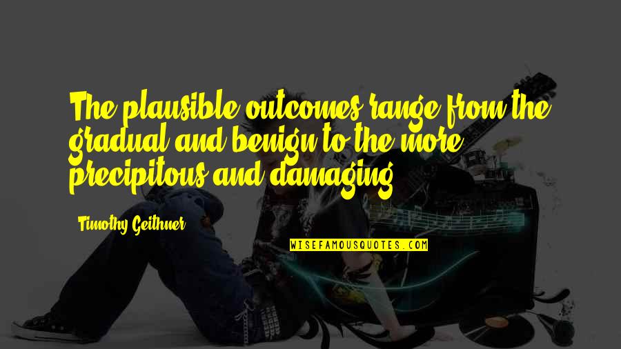 I Love Outdoor Stuffs Quotes By Timothy Geithner: The plausible outcomes range from the gradual and