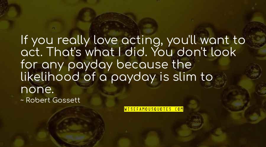 I Love Payday Quotes By Robert Gossett: If you really love acting, you'll want to