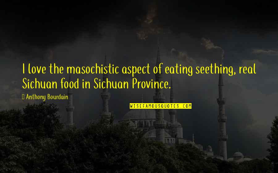 I Love Province Quotes By Anthony Bourdain: I love the masochistic aspect of eating seething,