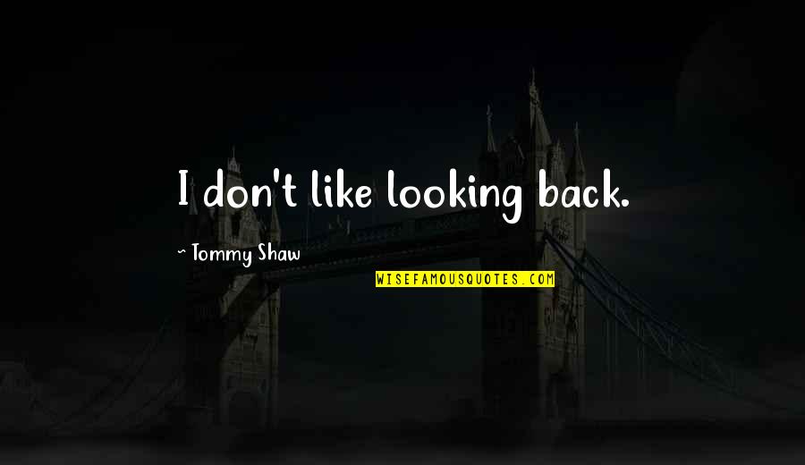 I Love That Just Feels So Right Quotes By Tommy Shaw: I don't like looking back. I Love That Just Feels So Right Quotes By Tommy Shaw: I don't like looking back.