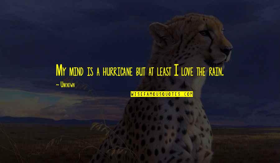 I Love The Rain Quotes By Unknown: My mind is a hurricane but at least