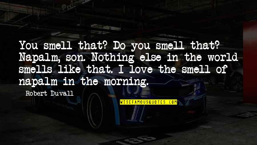 I Love The Smell Of Napalm Quotes By Robert Duvall: You smell that? Do you smell that? Napalm,