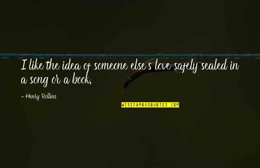 I Love The Song Quotes By Henry Rollins: I like the idea of someone else's love