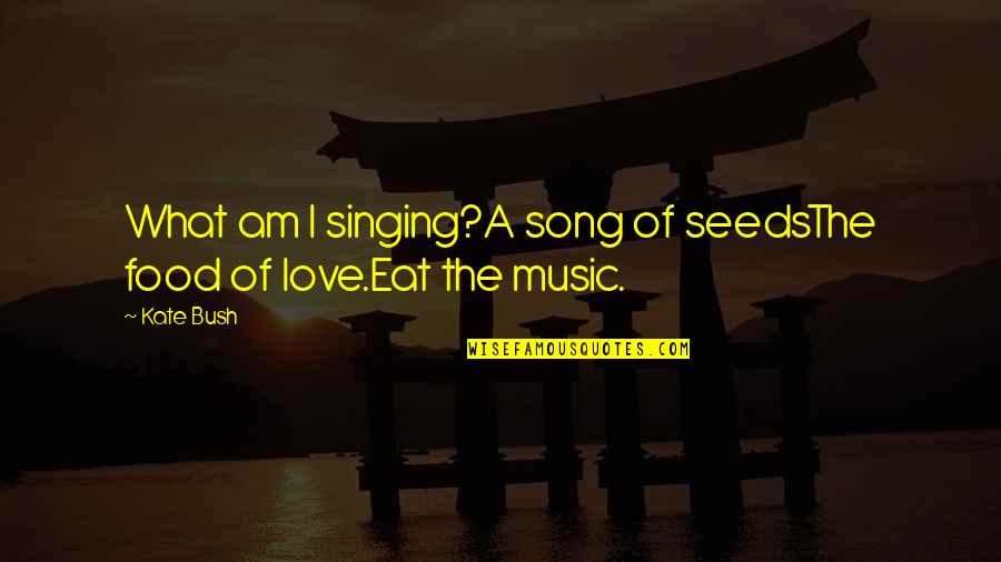 I Love The Song Quotes By Kate Bush: What am I singing?A song of seedsThe food
