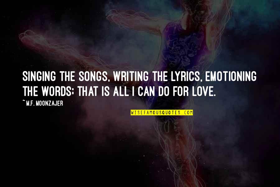 I Love The Song Quotes By M.F. Moonzajer: Singing the songs, writing the lyrics, emotioning the I Love The Song Quotes By M.F. Moonzajer: Singing the songs, writing the lyrics, emotioning the