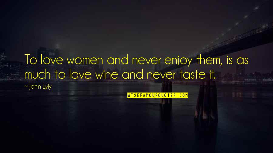 I Love The Taste Of You Quotes By John Lyly: To love women and never enjoy them, is