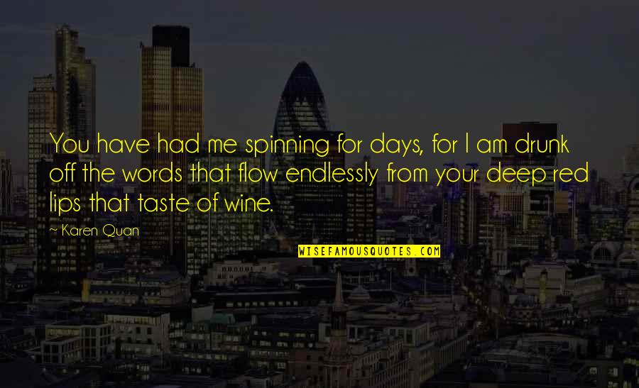 I Love The Taste Of You Quotes By Karen Quan: You have had me spinning for days, for I Love The Taste Of You Quotes By Karen Quan: You have had me spinning for days, for