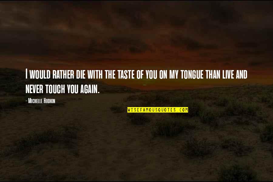 I Love The Taste Of You Quotes By Michelle Hodkin: I would rather die with the taste of I Love The Taste Of You Quotes By Michelle Hodkin: I would rather die with the taste of