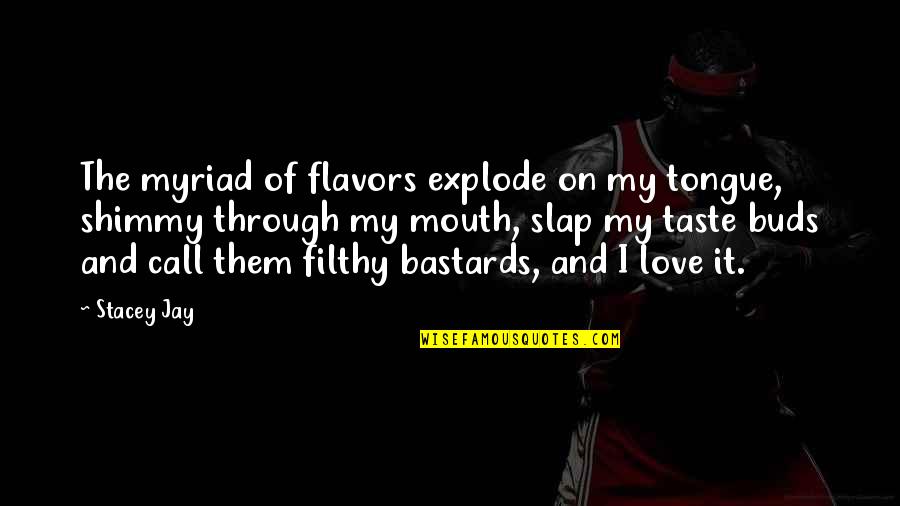I Love The Taste Of You Quotes By Stacey Jay: The myriad of flavors explode on my tongue, I Love The Taste Of You Quotes By Stacey Jay: The myriad of flavors explode on my tongue,