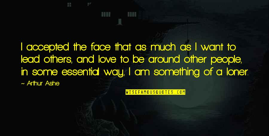 I Love The Way I Am Quotes By Arthur Ashe: I accepted the face that as much as