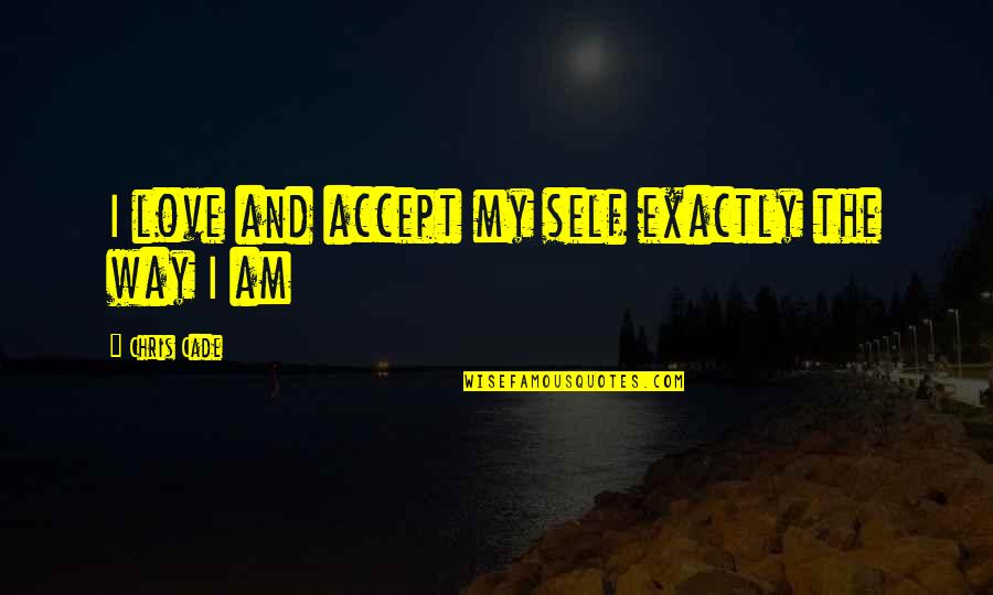 I Love The Way I Am Quotes By Chris Cade: I love and accept my self exactly the