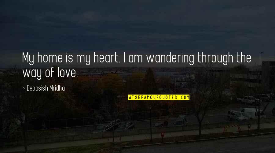 I Love The Way I Am Quotes By Debasish Mridha: My home is my heart. I am wandering