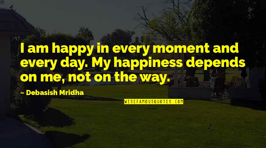 I Love The Way I Am Quotes By Debasish Mridha: I am happy in every moment and every