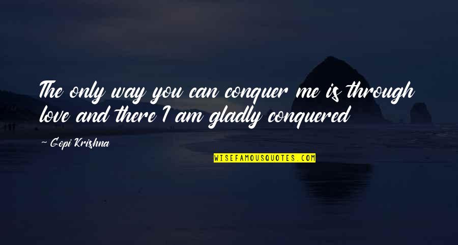 I Love The Way I Am Quotes By Gopi Krishna: The only way you can conquer me is