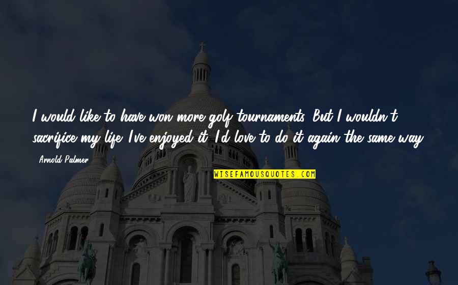 I Love The Way Quotes By Arnold Palmer: I would like to have won more golf I Love The Way Quotes By Arnold Palmer: I would like to have won more golf