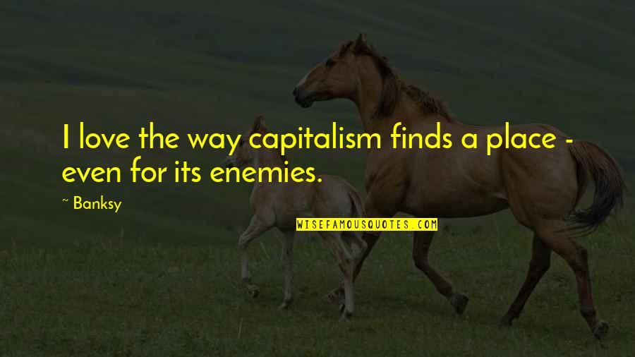I Love The Way Quotes By Banksy: I love the way capitalism finds a place