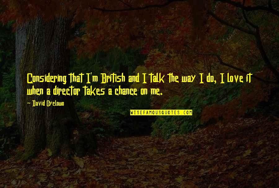 I Love The Way Quotes By David Oyelowo: Considering that I'm British and I talk the I Love The Way Quotes By David Oyelowo: Considering that I'm British and I talk the