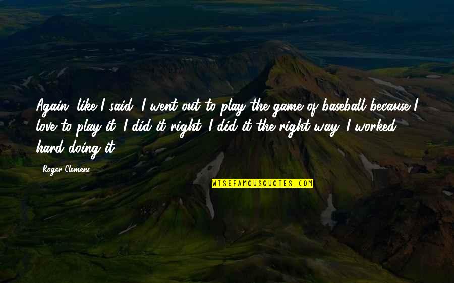 I Love The Way Quotes By Roger Clemens: Again, like I said, I went out to I Love The Way Quotes By Roger Clemens: Again, like I said, I went out to