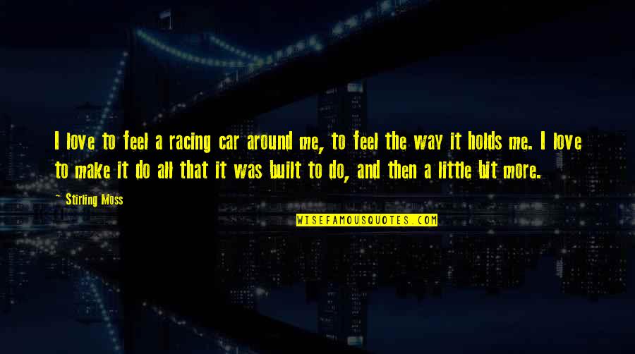 I Love The Way Quotes By Stirling Moss: I love to feel a racing car around I Love The Way Quotes By Stirling Moss: I love to feel a racing car around