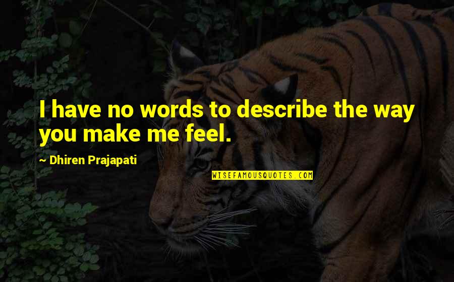 I Love The Way You Make Me Feel Quotes By Dhiren Prajapati: I have no words to describe the way