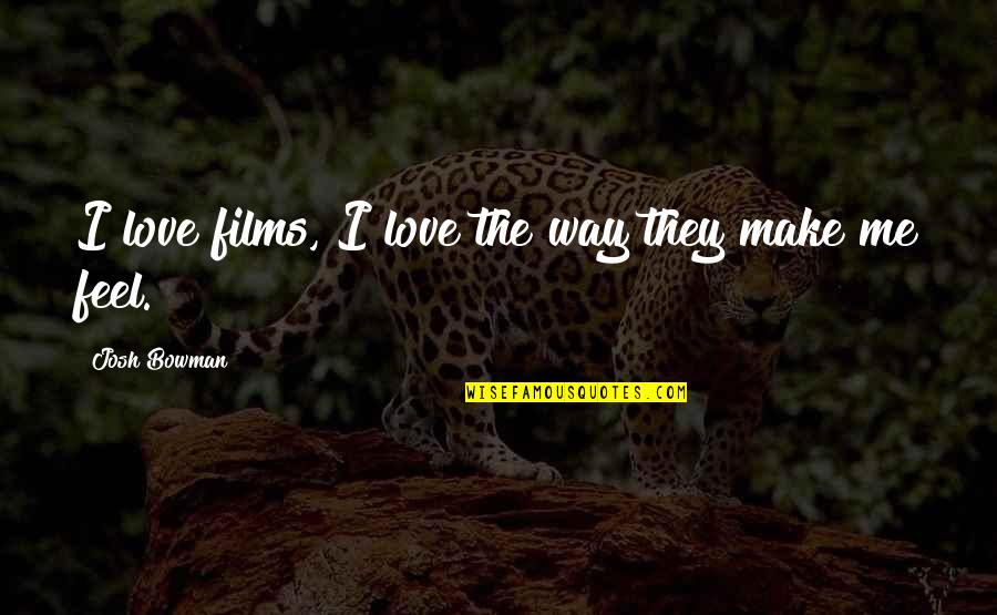 I Love The Way You Make Me Feel Quotes By Josh Bowman: I love films, I love the way they