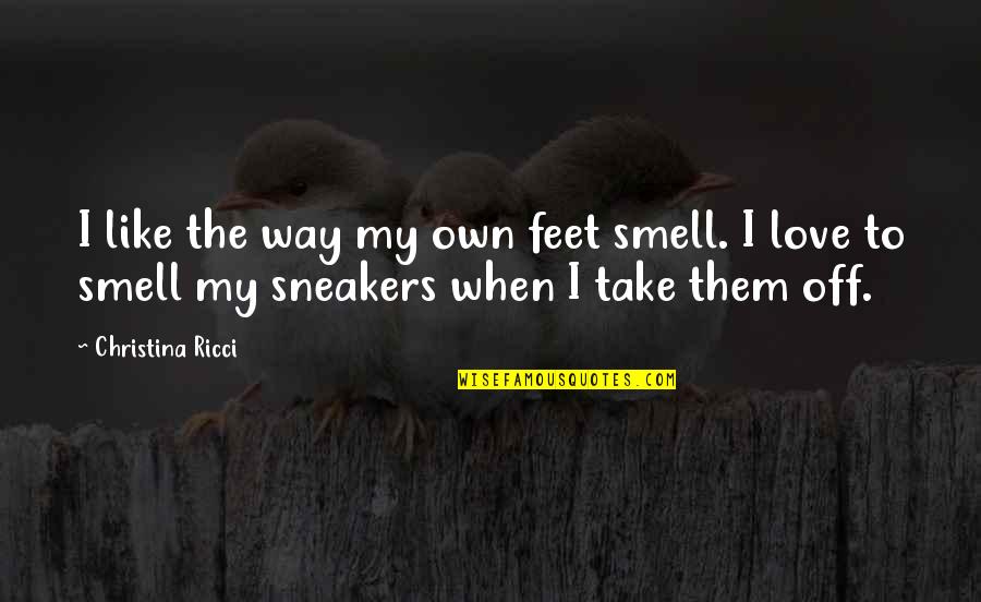 I Love The Way You Smell Quotes By Christina Ricci: I like the way my own feet smell. I Love The Way You Smell Quotes By Christina Ricci: I like the way my own feet smell.